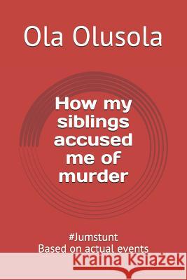 How my siblings accused me of murder: #Jumstunt Based on actual events Ola Olusola 9781075230820 Independently Published - książka