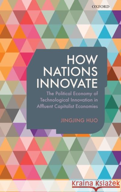 How Nations Innovate: The Political Economy of Technological Innovation in Affluent Capitalist Economies Huo, Jingjing 9780198735847 Oxford University Press, USA - książka