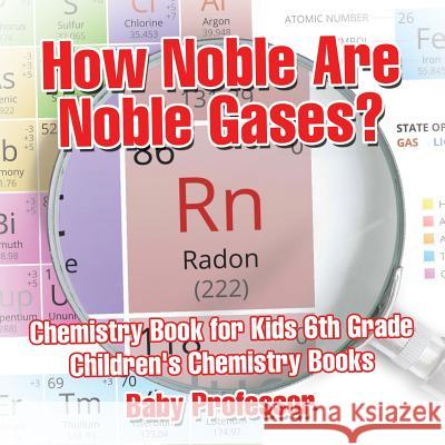 How Noble Are Noble Gases? Chemistry Book for Kids 6th Grade Children's Chemistry Books Baby Professor   9781541913684 Baby Professor - książka