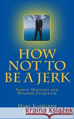 How not to Be a jerk: Modern Manners Dougherty, Mary Kathleen 9781517001384 Createspace Independent Publishing Platform - książka