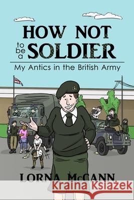 How not to be a Soldier: My Antics in the British Army McCann, Lorna 9781514790120 Createspace - książka