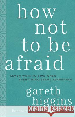 How Not to Be Afraid: Seven Ways to Live When Everything Seems Terrifying Gareth Higgins Kathleen Norris 9781506469034 Broadleaf Books - książka