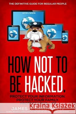 How Not To Be Hacked: The Definitive Guide for Regular People Deluccia IV, James J. 9780986379727 James Deluccia - książka