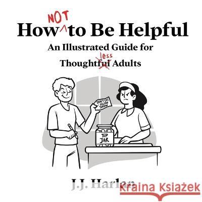 How Not to Be Helpful: An Illustrated Guide for Thoughtless Adults J. J. Harlan 9781952328763 Starry Dreamer Publishing, LLC - książka