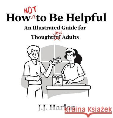 How Not to Be Helpful: An Illustrated Guide for Thoughtless Adults J. J. Harlan 9781952328770 Starry Dreamer Publishing, LLC - książka