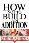 How Not To Build an Addition W. J. Rayment 9780595259878 Writers Club Press