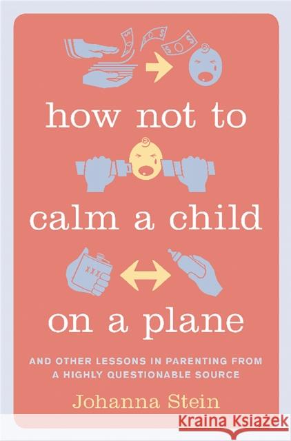 How Not to Calm a Child on a Plane: And Other Lessons in Parenting from a Highly Questionable Source Johanna Stein 9780738217345 Da Capo Lifelong Books - książka
