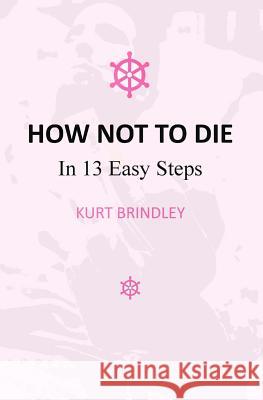 How Not to Die: In 13 Easy Steps Kurt Brindley 9781523417025 Createspace Independent Publishing Platform - książka