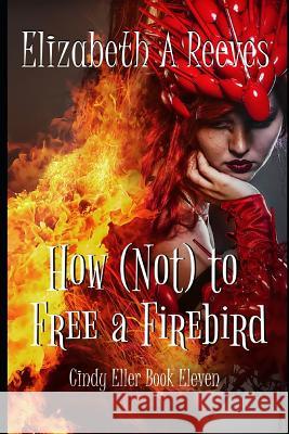 How (Not) to Free a Firebird Elizabeth A. Reeves 9781718008816 Independently Published - książka