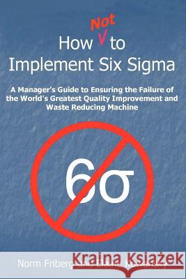 How Not to Implement Six SIGMA Elaine Gelrad and Norm Friber Kowansky Norm Friberg 9781425712266 Xlibris Corporation - książka