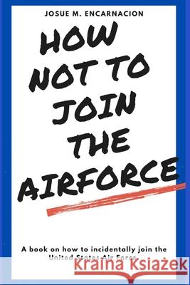 How-Not-To-Join-The-AirForce Josue M. Encarnacion 9781006060977 Blurb - książka