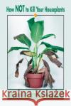 How Not to Kill Your Houseplants: The Foolproof Guide to Lush, Healthy Plants Pregosin, Ann 9780595192762 iUniverse
