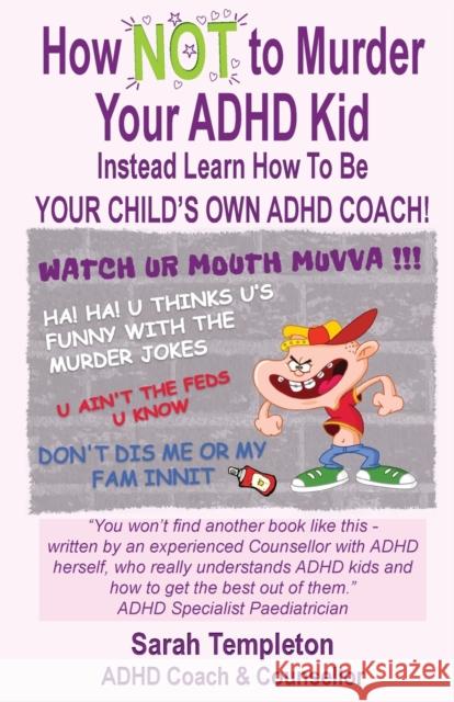 How NOT to Murder your ADHD Kid: Instead Learn How To Be Your Child's Own ADHD Coach Sarah Templeton 9781739958800 Gemini Publishing Ltd - książka