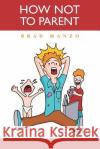 How Not to Parent Brad Manzo 9781477536391 Createspace