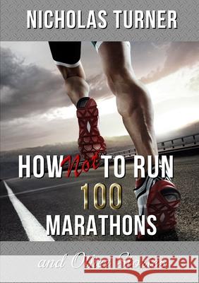 How Not To Run 100 Marathons Nicholas Turner 9780244412074 Lulu.com - książka