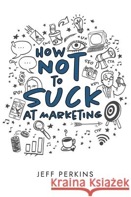 How Not to Suck At Marketing Jeff Perkins, Telia Garner, Katherine Guntner 9781945783159 How2conquer - książka