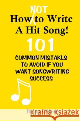 How [Not] To Write A Hit Song!: 101 Common Mistakes to Avoid If You Want Songwriting Success Oliver, Brian 9781492836827 Createspace - książka
