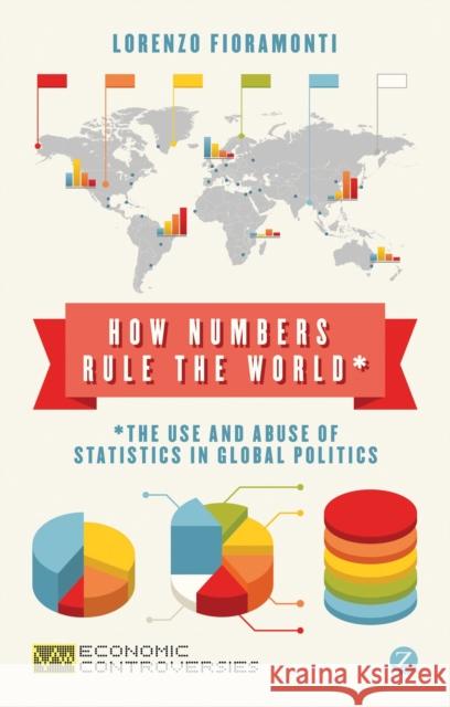 How Numbers Rule the World: The Use and Abuse of Statistics in Global Politics Fioramonti, Doctor Lorenzo 9781780322681 Zed Books - książka