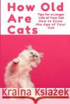 How Old Are Cats? Tips for a Longer Life of Your Cat: How to Know the Age of Your Cat Thorsten Lehrke 9781793801708 Independently Published