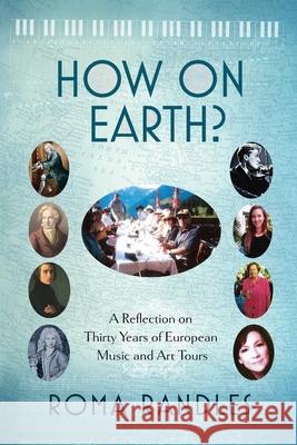 How On Earth?: A Reflection On Thirty Years of European Music and Art Tours Roma Randles 9780645029680 Silverbird Publishing - książka
