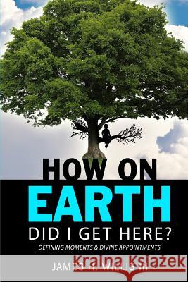 How On Earth Did I Get Here?: Defining Moments & Divine Appointments Willis III, James H. 9781974178902 Createspace Independent Publishing Platform - książka