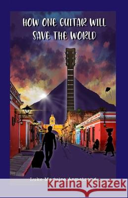How One Guitar Will Save the World Luke Maguire Armstrong 9798782027889 Independently Published - książka