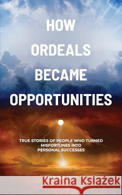 How Ordeals Became Opportunities: True Stories of People who Turned Misfortunes into Personal Successes Ray, Marina 9781987697865 Createspace Independent Publishing Platform - książka