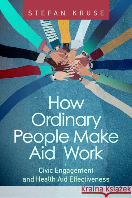 How Ordinary People Make Aid Work: Civic Engagement and Health Aid Effectiveness Stefan Kruse 9781421452548 Johns Hopkins University Press - książka