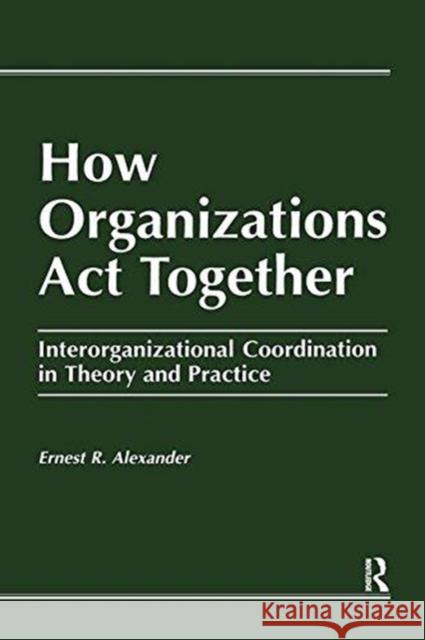 How Organizations ACT Together: Interorganizational Coordination in Theory and Practice Ernest R. Alexander E. Alexander 9782884491730 Routledge - książka