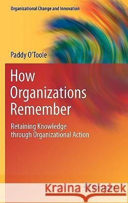 How Organizations Remember: Retaining Knowledge Through Organizational Action O'Toole, Paddy 9781441975232 Not Avail - książka