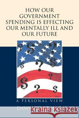 How Our Government Spending is Effecting Our Mentally Ill and Our Future: A Personal View Todd M. S., Dawn 9781514474907 Xlibris - książka