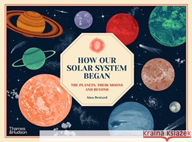 How Our Solar System Began: The Planets, Their Moons and Beyond Aina Bestard 9780500653197 Thames & Hudson Ltd - książka