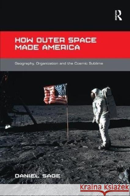 How Outer Space Made America: Geography, Organization and the Cosmic Sublime Daniel Sage 9781138546684 Routledge - książka