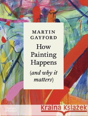 How Painting Happens (and Why it Matters) Martin Gayford 9780500027424 Thames & Hudson Ltd - książka