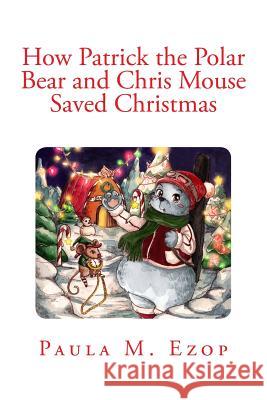 How Patrick the Polar Bear and Chris Mouse Saved Christmas: An Amazing Christmas Adventure for Children of All Ages Paula M. Ezop 9781500684136 Createspace - książka
