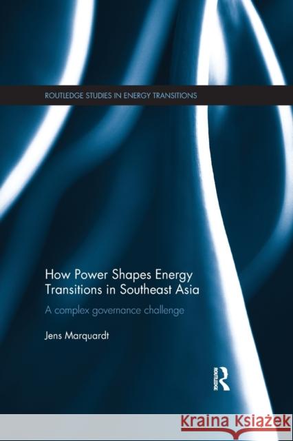 How Power Shapes Energy Transitions in Southeast Asia: A Complex Governance Challenge Jens Marquardt 9781138393479 Routledge - książka