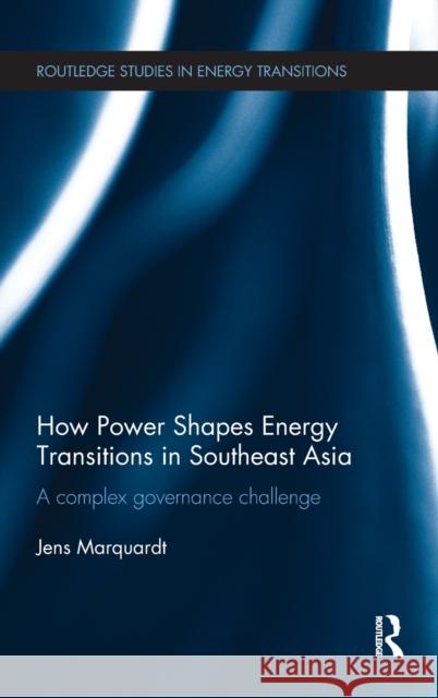 How Power Shapes Energy Transitions in Southeast Asia: A Complex Governance Challenge Jens Marquardt 9781138677906 Routledge - książka