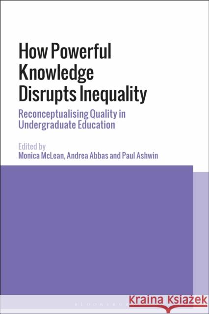 How Powerful Knowledge Disrupts Inequality: Reconceptualising Quality in Undergraduate Education Monica McLean Andrea Abbas Paul Ashwin 9781350127098 Bloomsbury Academic - książka