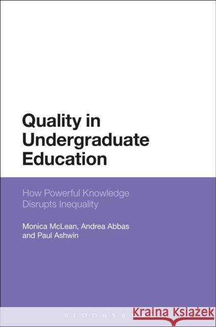 How Powerful Knowledge Disrupts Inequality: Reconceptualising Quality in Undergraduate Education Monica McLean Andrea Abbas Paul Ashwin 9781474214490 Bloomsbury Academic - książka