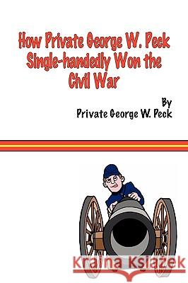 How Private George W. Peck Single-Handedly Won the Civil War Peck, George W. 9781935585268 Fireship Press - książka