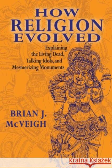 How Religion Evolved: Explaining the Living Dead, Talking Idols, and Mesmerizing Monuments Brian J. McVeigh 9781412862868 Transaction Publishers - książka