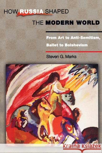 How Russia Shaped the Modern World: From Art to Anti-Semitism, Ballet to Bolshevism Steven G. Marks 9780691118451 Princeton University Press - książka