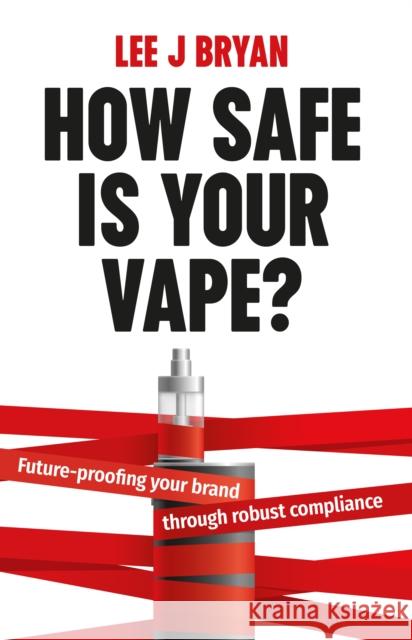 How Safe Is Your Vape?: Future-proofing your brand through robust compliance Lee Bryan 9781781338247 Rethink Press - książka