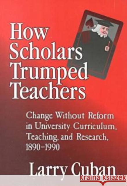 How Scholars Trumped Teachers: Constancy and Change in University Curriculum, Teaching, and Research, 1890-1990 Cuban, Larry 9780807738641 Teachers College Press - książka