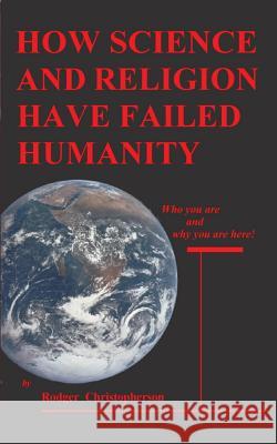 HOW SCIENCE and RELIGION HAVE FAILED HUMANITY: Who You Are and Why You Are Here Christopherson, Rodger 9780914597438 Publishers West - książka