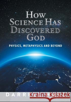 How Science Has Discovered God: Physics, Metaphysics and Beyond Darrell Hall 9781038305428 FriesenPress - książka