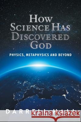 How Science Has Discovered God: Physics, Metaphysics and Beyond Darrell Hall 9781038305435 FriesenPress - książka