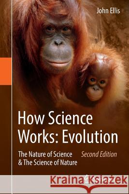 How Science Works: Evolution: The Nature of Science & the Science of Nature Ellis, John 9789401777476 Springer - książka