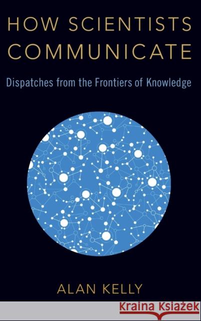 How Scientists Communicate Alan Kelly 9780190936600 Oxford University Press, USA - książka