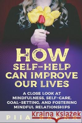 How Self-Help Can Improve Our Lives: A close look at mindfulness, self-care, goal-setting, and fostering mindful relationships Piia Rauha 9781950766147 Amazon Digital Services LLC - KDP Print US - książka